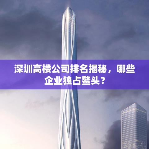 深圳高楼公司排名揭秘，哪些企业独占鳌头？