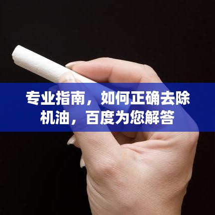 专业指南，如何正确去除机油，百度为您解答