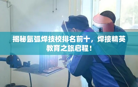 揭秘氩弧焊技校排名前十，焊接精英教育之旅启程！