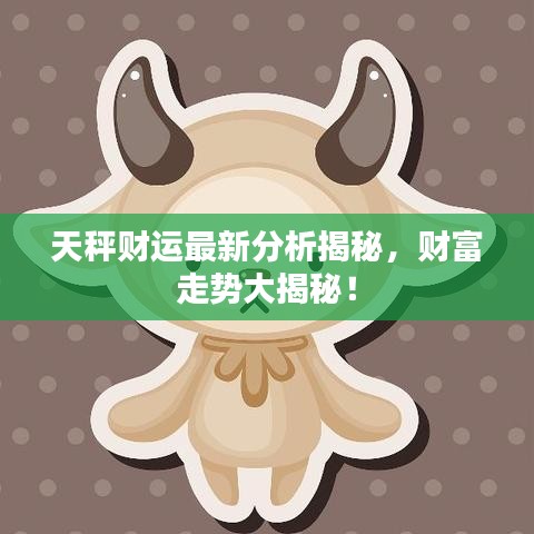 天秤财运最新分析揭秘，财富走势大揭秘！