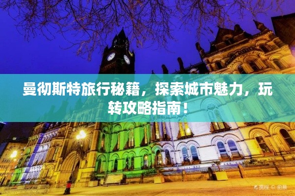 曼彻斯特旅行秘籍，探索城市魅力，玩转攻略指南！