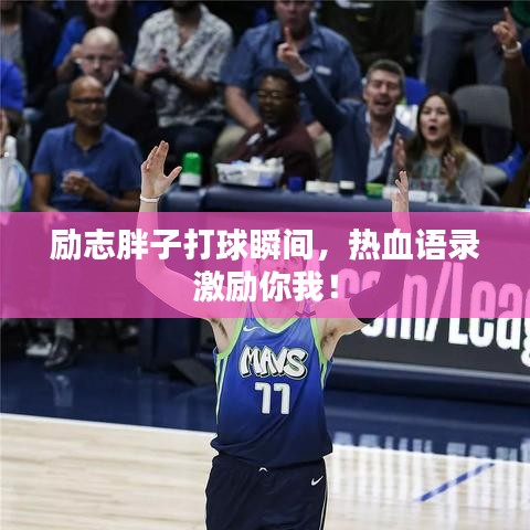 励志胖子打球瞬间，热血语录激励你我！