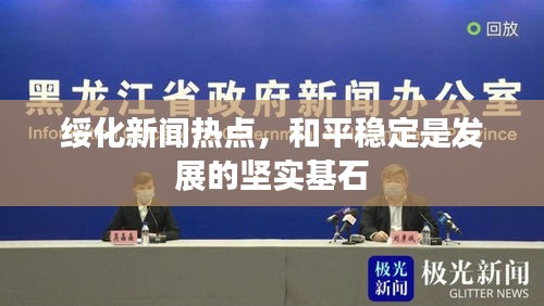 绥化新闻热点，和平稳定是发展的坚实基石
