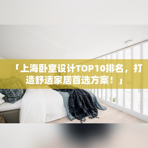 「上海卧室设计TOP10排名，打造舒适家居首选方案！」