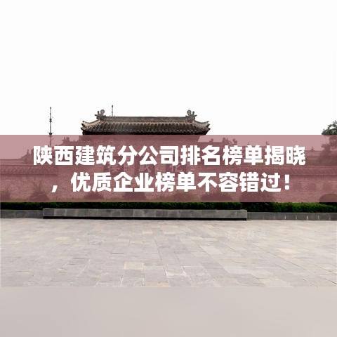 陕西建筑分公司排名榜单揭晓，优质企业榜单不容错过！