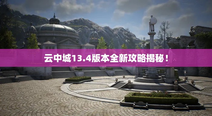 云中城13.4版本全新攻略揭秘！