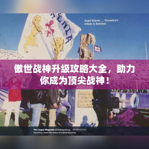 傲世战神升级攻略大全，助力你成为顶尖战神！
