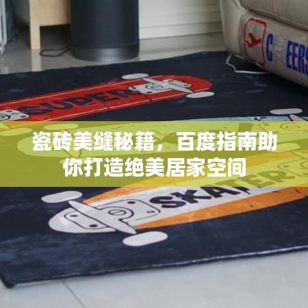 瓷砖美缝秘籍，百度指南助你打造绝美居家空间