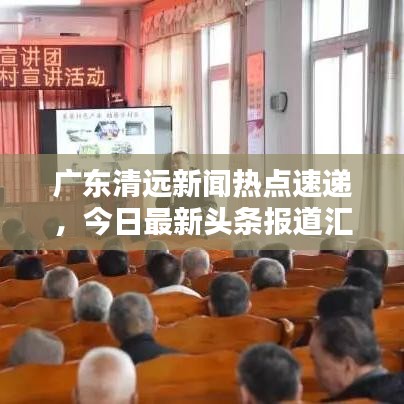 广东清远新闻热点速递，今日最新头条报道汇总