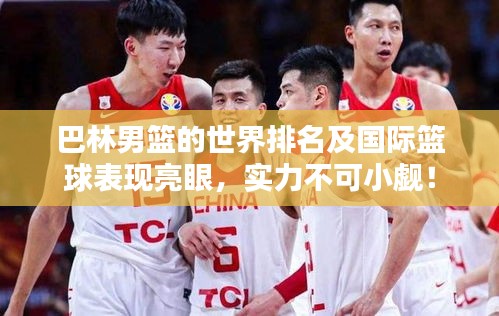 巴林男篮的世界排名及国际篮球表现亮眼，实力不可小觑！