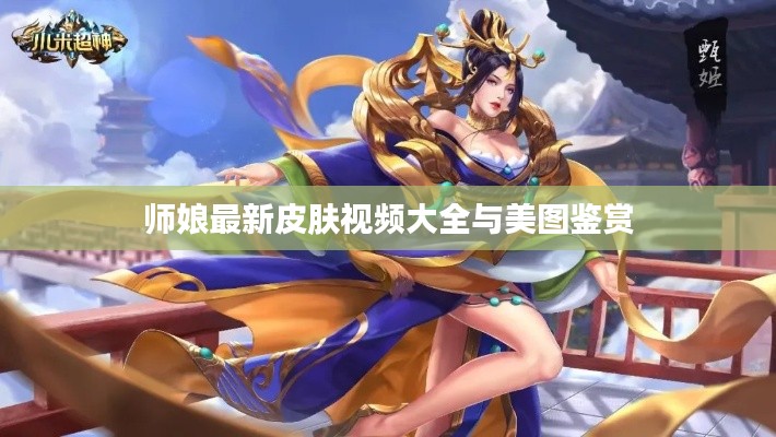 师娘最新皮肤视频大全与美图鉴赏