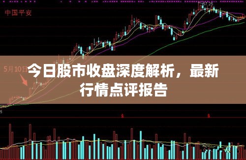 今日股市收盘深度解析，最新行情点评报告