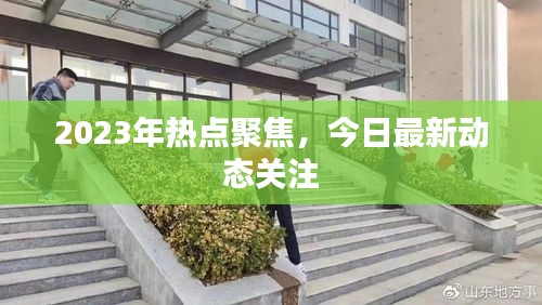 2023年热点聚焦，今日最新动态关注