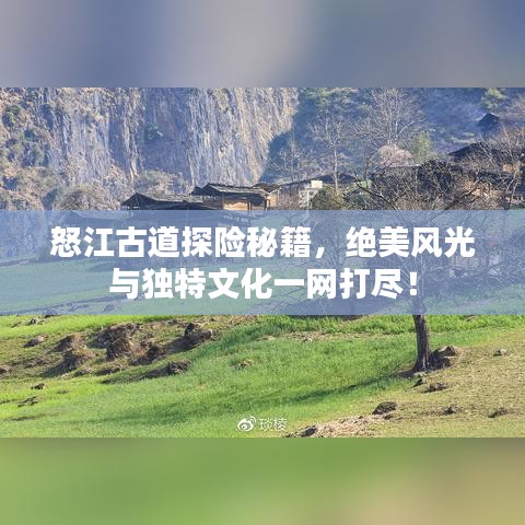 怒江古道探险秘籍，绝美风光与独特文化一网打尽！