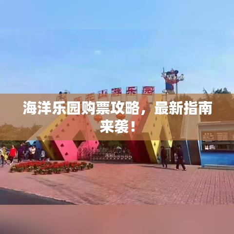 海洋乐园购票攻略，最新指南来袭！