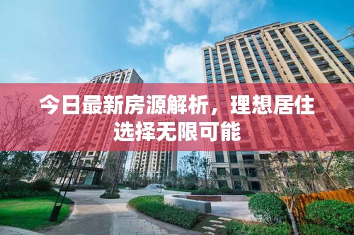今日最新房源解析，理想居住选择无限可能
