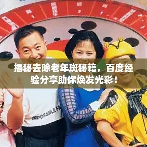 揭秘去除老年斑秘籍，百度经验分享助你焕发光彩！