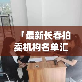 「最新长春拍卖机构名单汇总及深度解读报告」