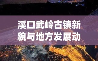 溪口武岭古镇新貌与地方发展动态速递