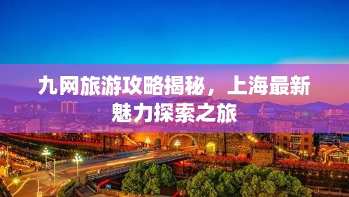 九网旅游攻略揭秘，上海最新魅力探索之旅