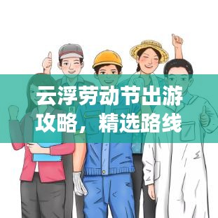 云浮劳动节出游攻略，精选路线一网打尽！