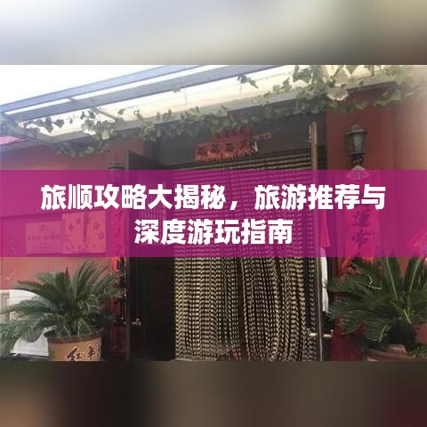 旅顺攻略大揭秘，旅游推荐与深度游玩指南