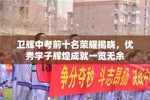 卫辉中考前十名荣耀揭晓，优秀学子辉煌成就一览无余
