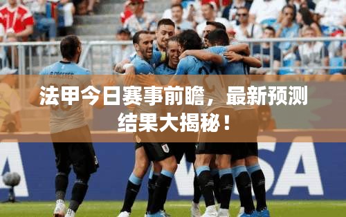 法甲今日赛事前瞻，最新预测结果大揭秘！