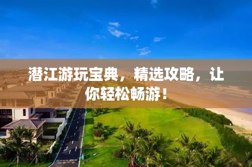 潜江游玩宝典，精选攻略，让你轻松畅游！
