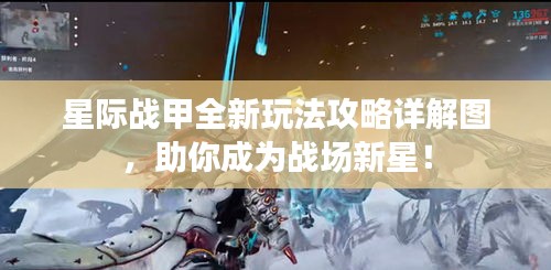 星际战甲全新玩法攻略详解图，助你成为战场新星！