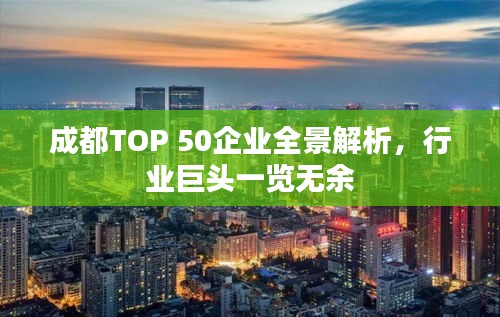 成都TOP 50企业全景解析，行业巨头一览无余