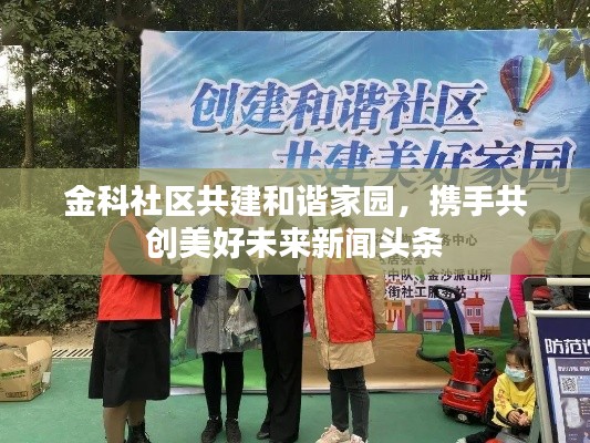 金科社区共建和谐家园，携手共创美好未来新闻头条