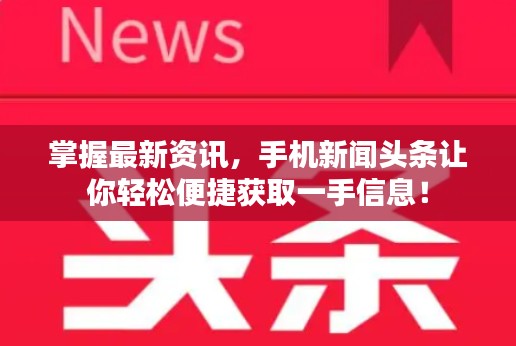 掌握最新资讯，手机新闻头条让你轻松便捷获取一手信息！
