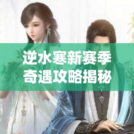 逆水寒新赛季奇遇攻略揭秘，探索未知，传奇巅峰之路