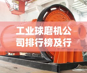 工业球磨机公司排行榜及行业影响力解析
