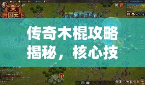 传奇木棍攻略揭秘，核心技巧助你成为无敌战士！