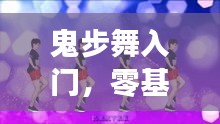 鬼步舞入门，零基础舞步教学，让你轻松掌握舞步精髓！