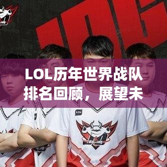 LOL历年世界战队排名回顾，展望未来的荣耀之战！