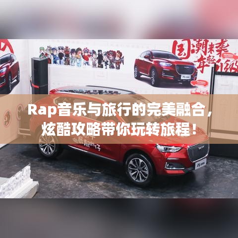 Rap音乐与旅行的完美融合，炫酷攻略带你玩转旅程！