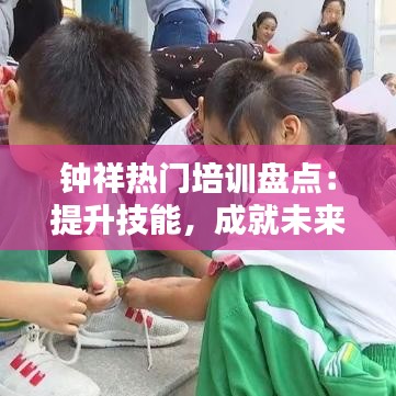 钟祥热门培训盘点：提升技能，成就未来