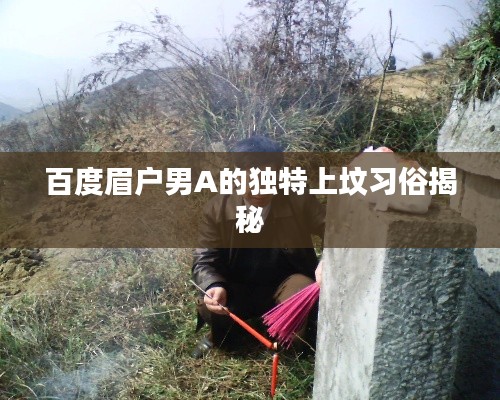 百度眉户男A的独特上坟习俗揭秘