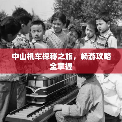 中山机车探秘之旅，畅游攻略全掌握