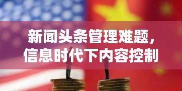 新闻头条管理难题，信息时代下内容控制与挑战的复杂博弈
