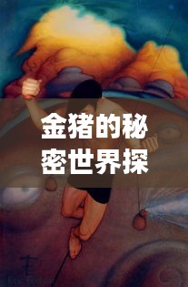 金猪的秘密世界探秘，引人入胜的奇幻之旅！