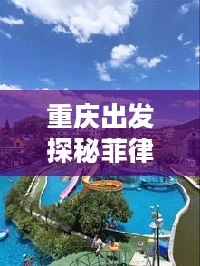 重庆出发探秘菲律宾热带风情攻略