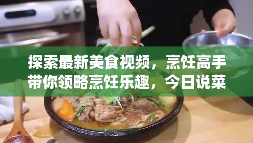 探索最新美食视频，烹饪高手带你领略烹饪乐趣，今日说菜不容错过！