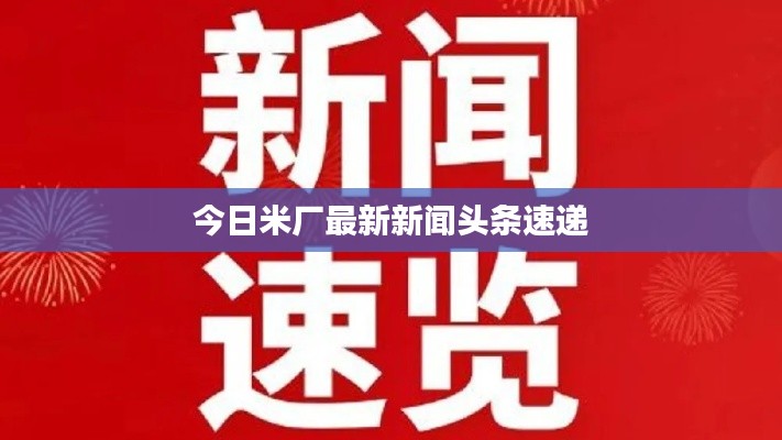 今日米厂最新新闻头条速递