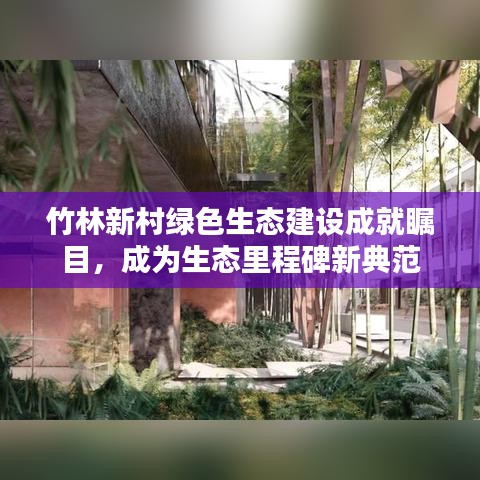 竹林新村绿色生态建设成就瞩目，成为生态里程碑新典范