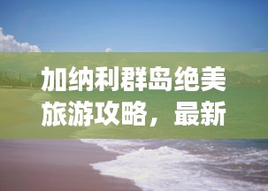加纳利群岛绝美旅游攻略，最新指南一网打尽