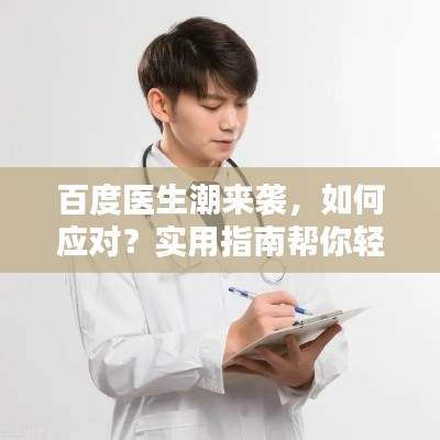百度医生潮来袭，如何应对？实用指南帮你轻松应对！